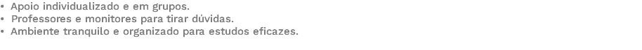 • Apoio individualizado e em grupos. • Professores e monitores para tirar dúvidas. • Ambiente tranquilo e organizado para estudos eficazes. 