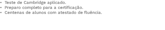 • Teste de Cambridge aplicado. • Preparo completo para a certificação. • Centenas de alunos com atestado de fluência. 