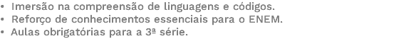 • Imersão na compreensão de linguagens e códigos. • Reforço de conhecimentos essenciais para o ENEM. • Aulas obrigatórias para a 3ª série. 