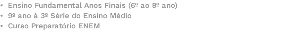 • Ensino Fundamental Anos Finais (6º ao 8º ano) • 9º ano à 3º Série do Ensino Médio • Curso Preparatório ENEM 